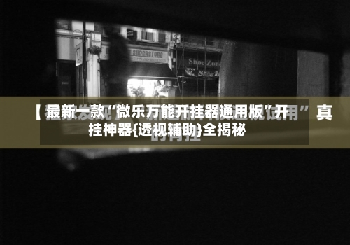 最新一款“微乐万能开挂器通用版”开挂神器{透视辅助}全揭秘-第2张图片