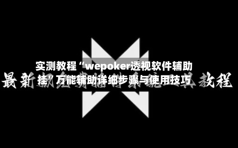 实测教程“wepoker透视软件辅助挂”万能辅助详细步骤与使用技巧-第2张图片