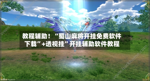 教程辅助！“蜀山麻将开挂免费软件下载	”+透视挂”开挂辅助软件教程-第2张图片