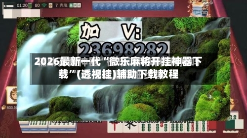 2026最新一代“微乐麻将开挂神器下载”(透视挂)辅助下载教程-第2张图片