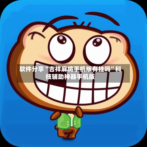 软件分享“吉祥麻将手机版有挂吗”科技辅助神器手机版