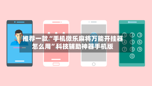 推荐一款“手机微乐麻将万能开挂器怎么用”科技辅助神器手机版