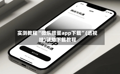 实测教程“微乐掼蛋app下载”(透视挂)辅助下载教程-第2张图片
