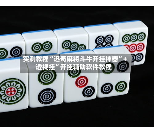 实测教程“迅奇麻将斗牛开挂神器”+透视挂”开挂辅助软件教程-第3张图片