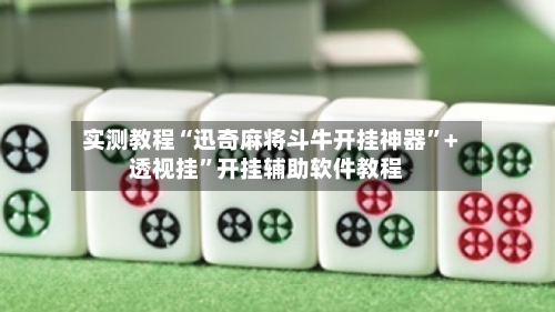 实测教程“迅奇麻将斗牛开挂神器”+透视挂”开挂辅助软件教程