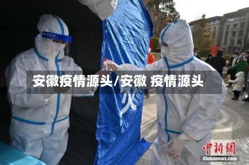 安徽疫情源头/安徽 疫情源头