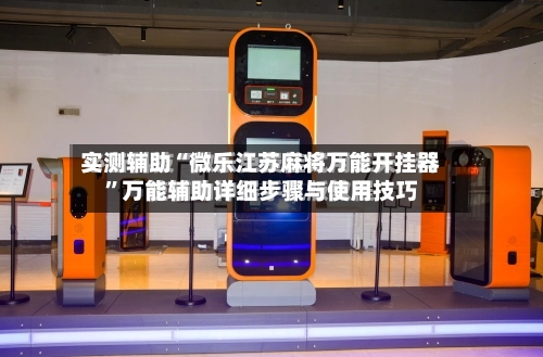 实测辅助“微乐江苏麻将万能开挂器”万能辅助详细步骤与使用技巧-第2张图片