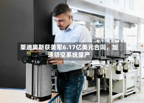 莱迪奥斯获美军6.17亿美元合同，加速防空系统量产-第2张图片