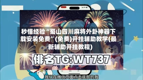 秒懂经验“蜀山四川麻将外卦神器下载安装免费”(免费)开挂辅助教学(最新辅助开挂教程)-第2张图片