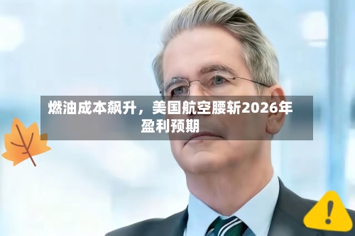 燃油成本飙升，美国航空腰斩2026年盈利预期