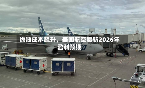 燃油成本飙升	，美国航空腰斩2026年盈利预期-第2张图片
