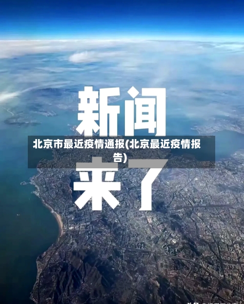 北京市最近疫情通报(北京最近疫情报告)-第2张图片