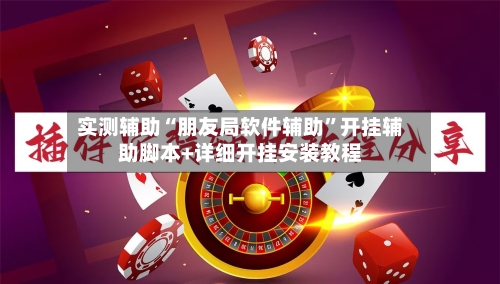 实测辅助“朋友局软件辅助”开挂辅助脚本+详细开挂安装教程-第2张图片