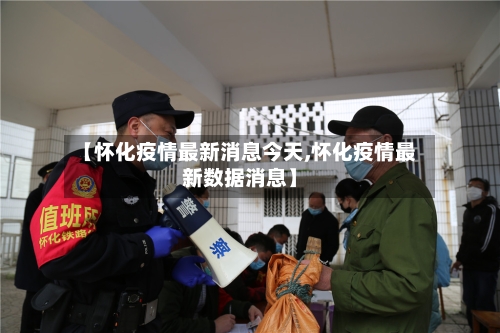 【怀化疫情最新消息今天,怀化疫情最新数据消息】-第3张图片