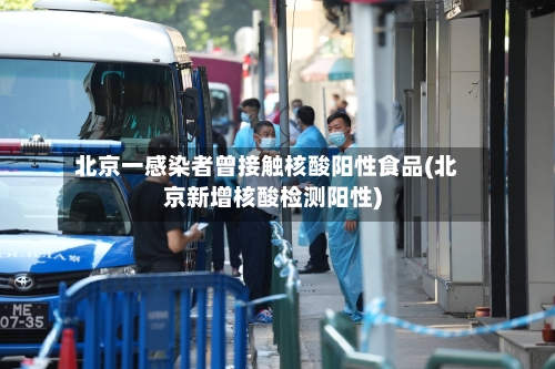 北京一感染者曾接触核酸阳性食品(北京新增核酸检测阳性)