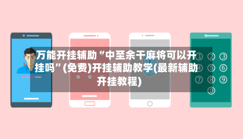 万能开挂辅助“中至余干麻将可以开挂吗”(免费)开挂辅助教学(最新辅助开挂教程)-第2张图片