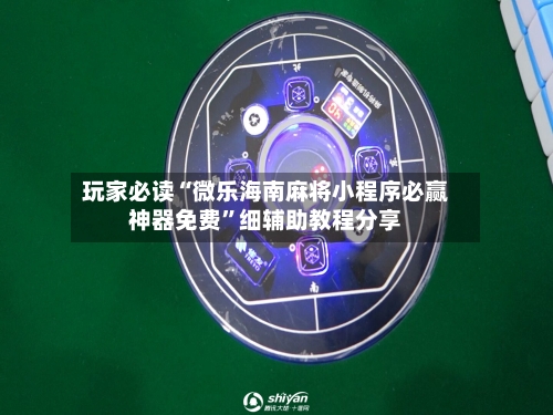 玩家必读“微乐海南麻将小程序必赢神器免费”细辅助教程分享