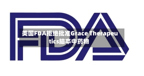 美国FDA拒绝批准Grace Therapeutics脑卒中药物-第2张图片