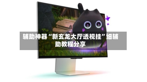 辅助神器“新玄龙大厅透视挂”细辅助教程分享-第2张图片