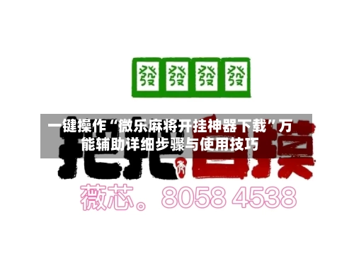 一键操作“微乐麻将开挂神器下载”万能辅助详细步骤与使用技巧