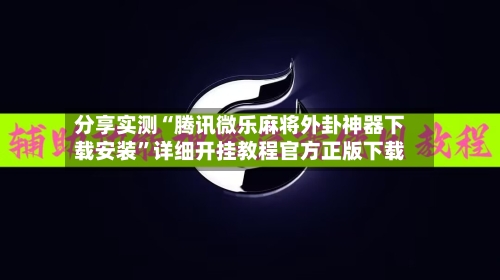 分享实测“腾讯微乐麻将外卦神器下载安装	”详细开挂教程官方正版下载-第2张图片
