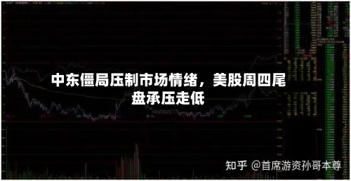 中东僵局压制市场情绪，美股周四尾盘承压走低-第2张图片