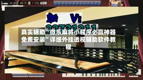 真实辅助“微乐麻将小程序必赢神器免费安装	”详细外挂透视辅助软件教程-第2张图片