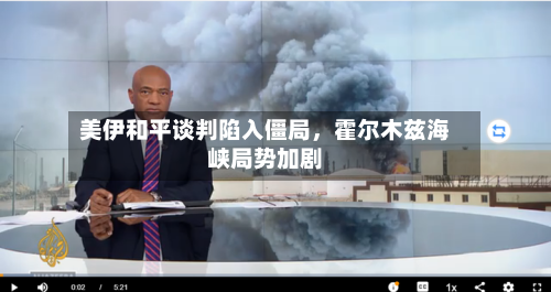 美伊和平谈判陷入僵局，霍尔木兹海峡局势加剧