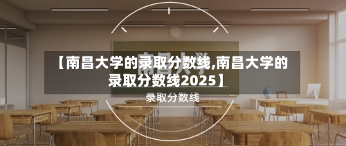 【南昌大学的录取分数线,南昌大学的录取分数线2025】-第2张图片