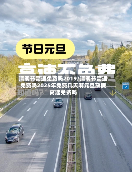 清明节高速免费吗2019/清明节高速免费吗2025年免费几天啊元旦放假高速免费吗