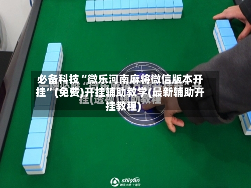 必备科技“微乐河南麻将微信版本开挂	”(免费)开挂辅助教学(最新辅助开挂教程)-第2张图片
