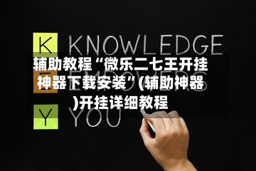 辅助教程“微乐二七王开挂神器下载安装	”(辅助神器)开挂详细教程-第2张图片
