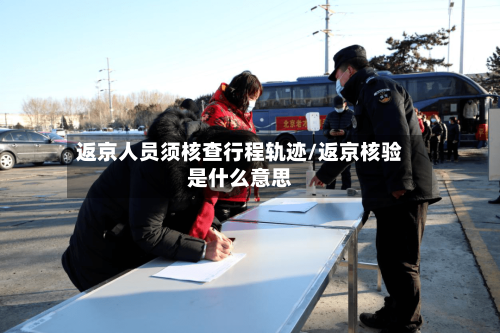 返京人员须核查行程轨迹/返京核验是什么意思