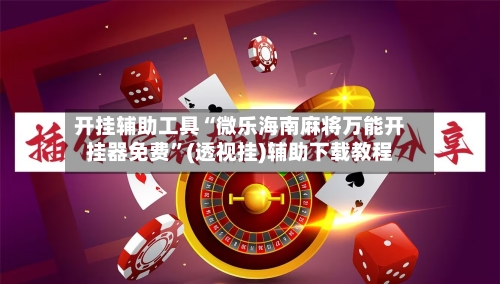 开挂辅助工具“微乐海南麻将万能开挂器免费”(透视挂)辅助下载教程-第3张图片