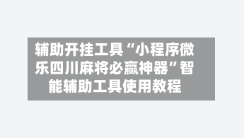 辅助开挂工具“小程序微乐四川麻将必赢神器”智能辅助工具使用教程-第3张图片