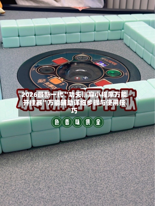 2026最新一代“功夫川麻小程序万能开挂器	”万能辅助详细步骤与使用技巧-第2张图片