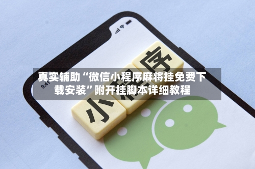 真实辅助“微信小程序麻将挂免费下载安装”附开挂脚本详细教程-第3张图片