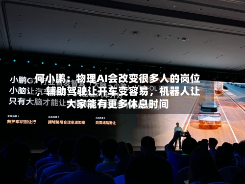 何小鹏：物理AI会改变很多人的岗位	，辅助驾驶让开车变容易，机器人让大家能有更多休息时间-第2张图片