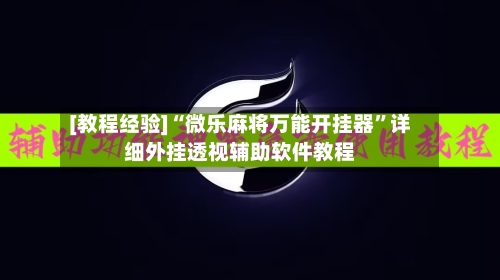 [教程经验]“微乐麻将万能开挂器”详细外挂透视辅助软件教程