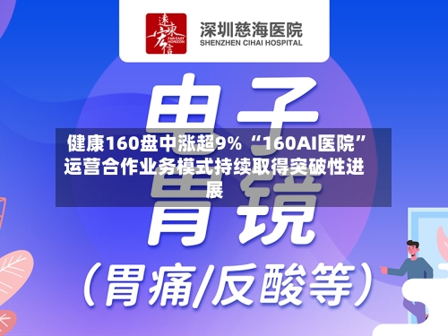 健康160盘中涨超9% “160AI医院”运营合作业务模式持续取得突破性进展-第3张图片