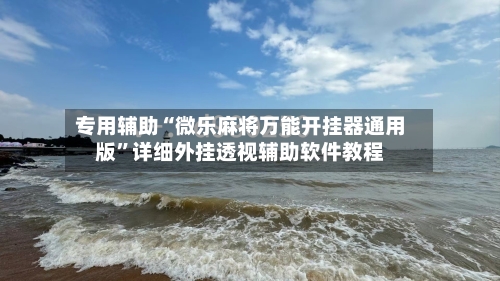 专用辅助“微乐麻将万能开挂器通用版	”详细外挂透视辅助软件教程-第3张图片