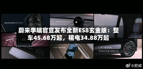蔚来李斌官宣发布全新ES8玄金版：整车45.68万起	，租电34.88万起-第2张图片