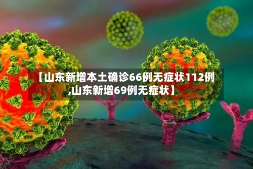 【山东新增本土确诊66例无症状112例,山东新增69例无症状】