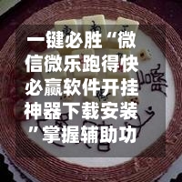一键必胜“微信微乐跑得快必赢软件开挂神器下载安装”掌握辅助功能必胜规则-第2张图片