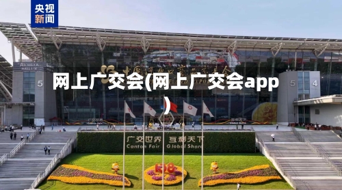 网上广交会(网上广交会app)-第3张图片