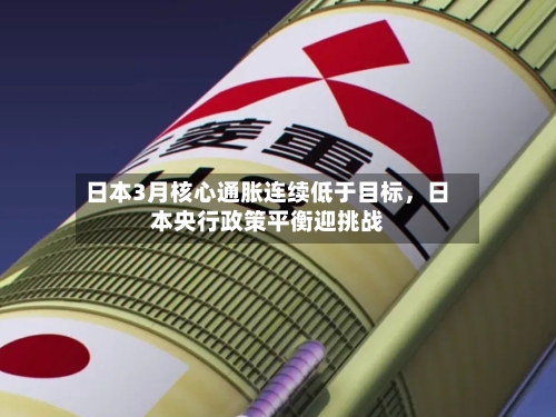 日本3月核心通胀连续低于目标，日本央行政策平衡迎挑战-第2张图片