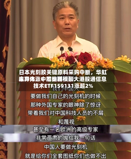 日本光刻胶关键原料采购中断，华虹半导体、中芯世界应声大涨！同类规模最大港股通信息技术ETF159131涨超2%