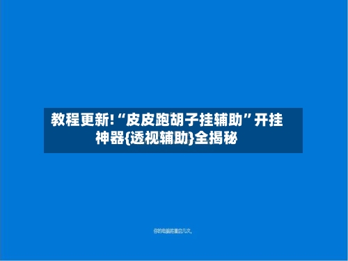 教程更新!“皮皮跑胡子挂辅助	”开挂神器{透视辅助}全揭秘-第2张图片