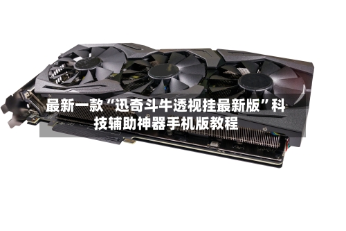 最新一款“迅奇斗牛透视挂最新版	”科技辅助神器手机版教程-第2张图片