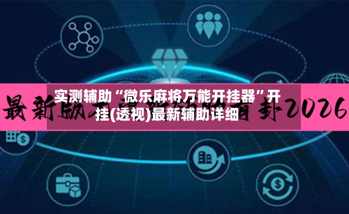 实测辅助“微乐麻将万能开挂器”开挂(透视)最新辅助详细-第3张图片